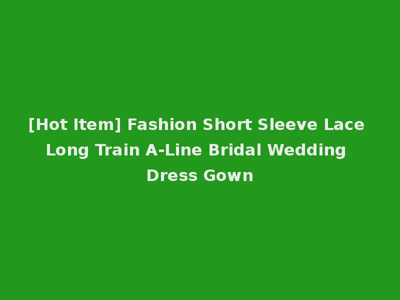 [Hot Item] Fashion Short Sleeve Lace Long Train A-Line Bridal Wedding Dress Gown