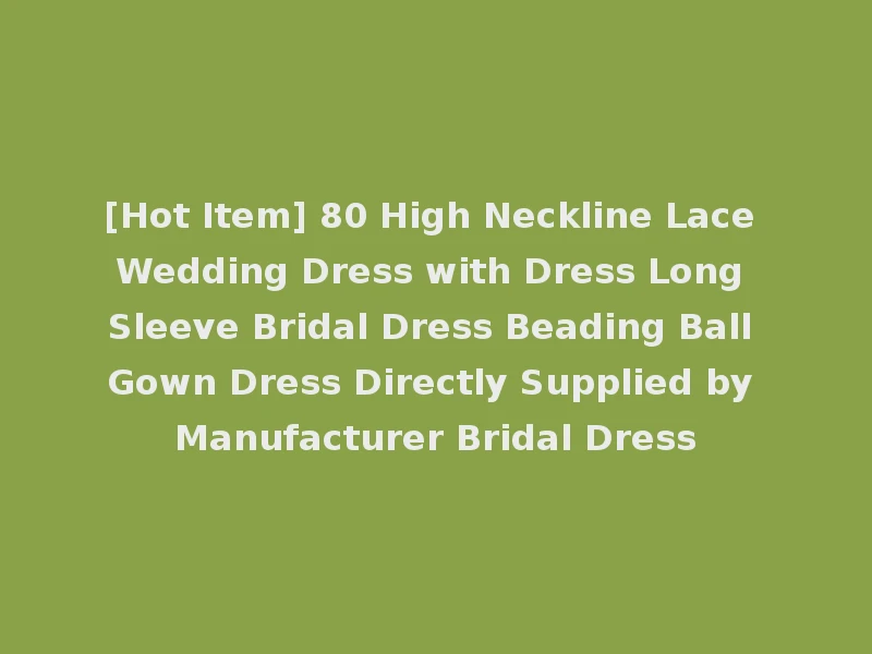 [Hot Item] 80 High Neckline Lace Wedding Dress with Dress Long Sleeve Bridal Dress Beading Ball Gown Dress Directly Supplied by Manufacturer Bridal Dress