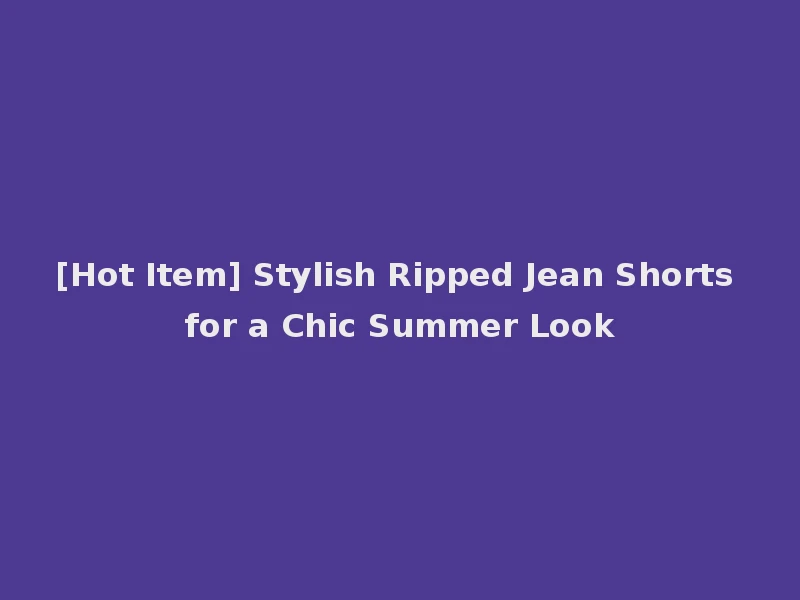 [Hot Item] Stylish Ripped Jean Shorts for a Chic Summer Look