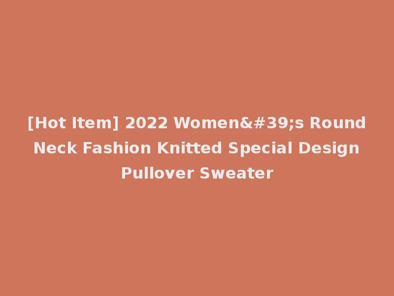 [Hot Item] 2022 Women's Round Neck Fashion Knitted Special Design Pullover Sweater
