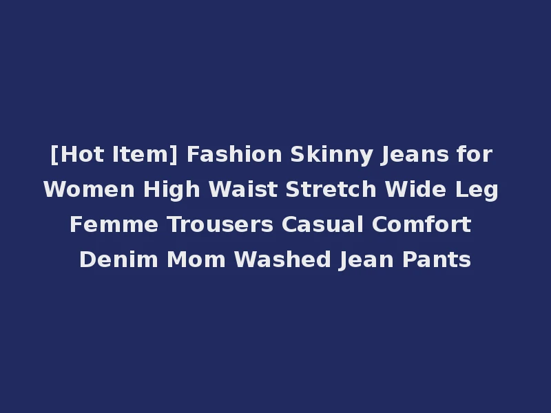 [Hot Item] Fashion Skinny Jeans for Women High Waist Stretch Wide Leg Femme Trousers Casual Comfort Denim Mom Washed Jean Pants