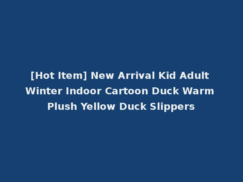 [Hot Item] New Arrival Kid Adult Winter Indoor Cartoon Duck Warm Plush Yellow Duck Slippers