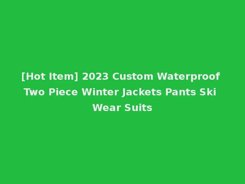 [Hot Item] 2023 Custom Waterproof Two Piece Winter Jackets Pants Ski Wear Suits