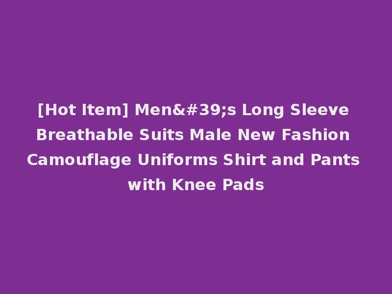 [Hot Item] Men's Long Sleeve Breathable Suits Male New Fashion Camouflage Uniforms Shirt and Pants with Knee Pads