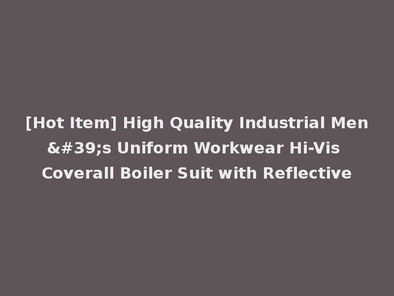 [Hot Item] High Quality Industrial Men's Uniform Workwear Hi-Vis Coverall Boiler Suit with Reflective