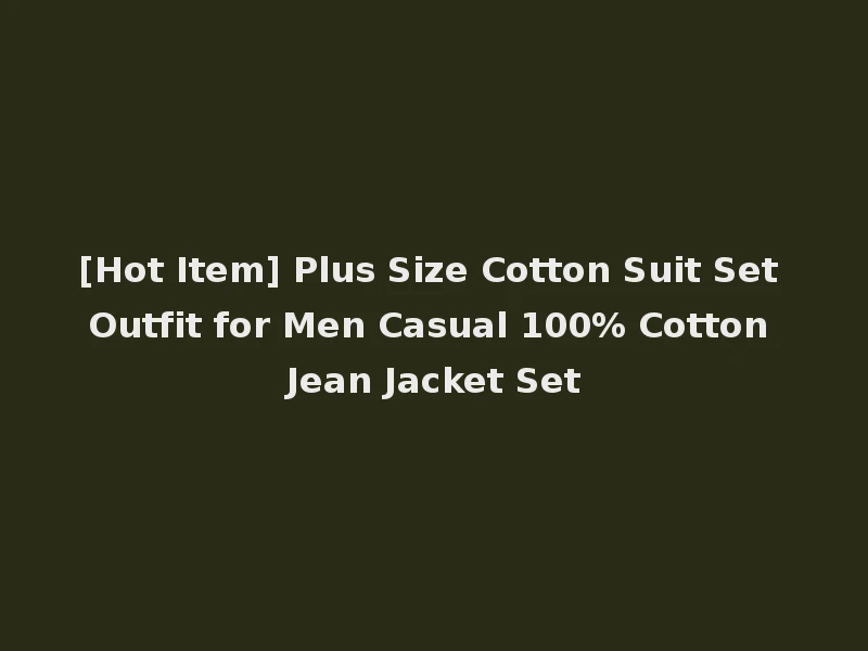 [Hot Item] Plus Size Cotton Suit Set Outfit for Men Casual 100% Cotton Jean Jacket Set