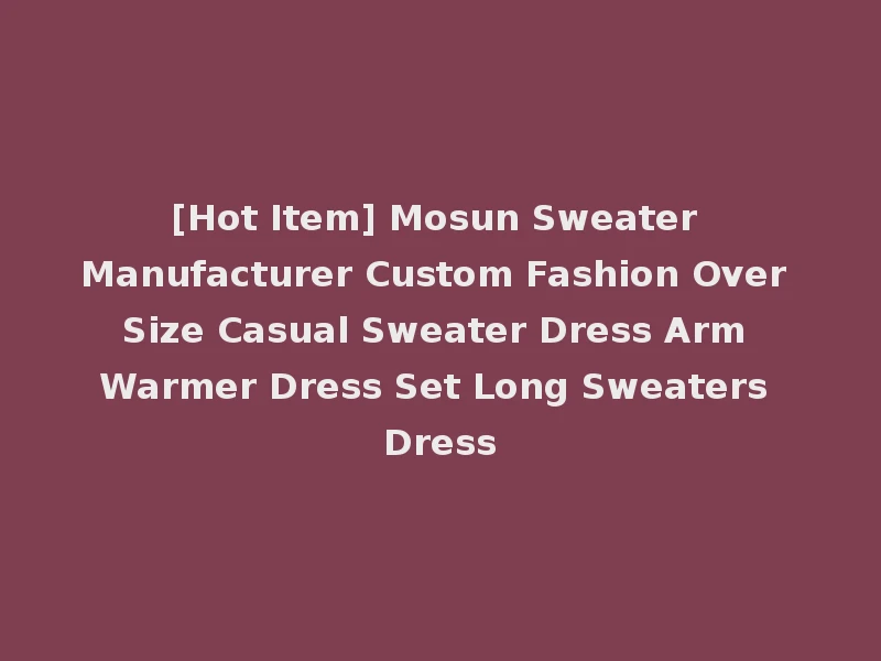 [Hot Item] Mosun Sweater Manufacturer Custom Fashion Over Size Casual Sweater Dress Arm Warmer Dress Set Long Sweaters Dress