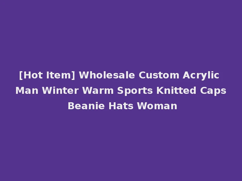 [Hot Item] Wholesale Custom Acrylic Man Winter Warm Sports Knitted Caps Beanie Hats Woman