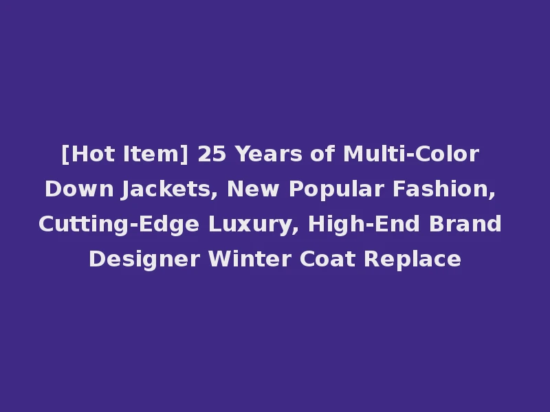 [Hot Item] 25 Years of Multi-Color Down Jackets, New Popular Fashion, Cutting-Edge Luxury, High-End Brand Designer Winter Coat Replace