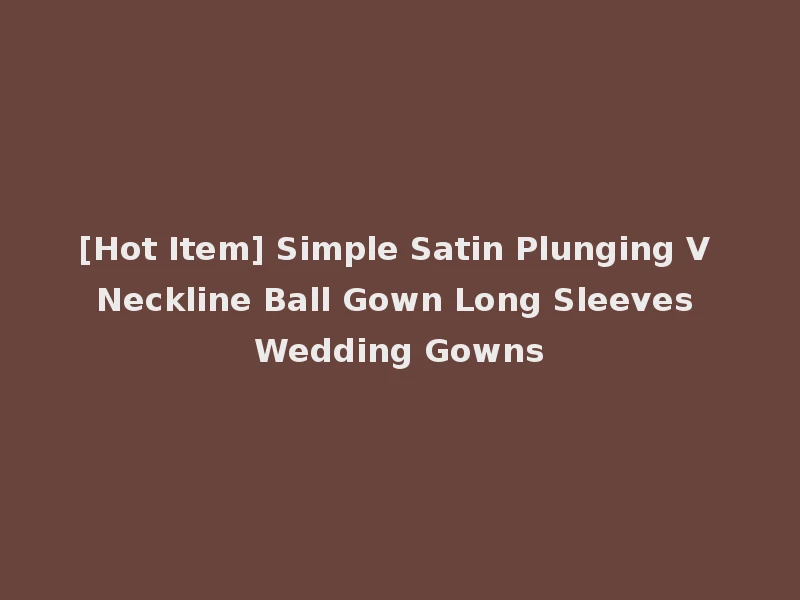 [Hot Item] Simple Satin Plunging V Neckline Ball Gown Long Sleeves Wedding Gowns