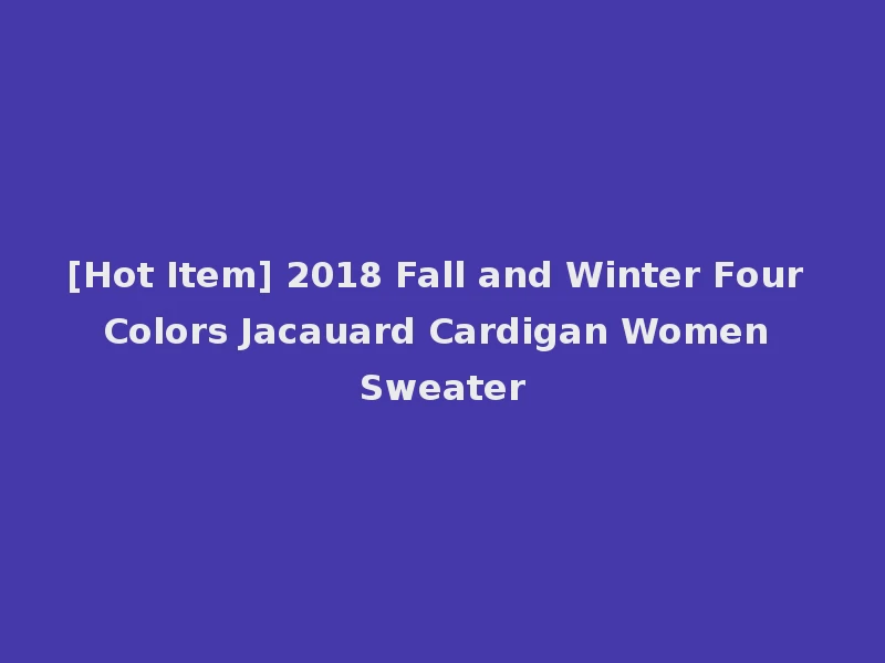 [Hot Item] 2018 Fall and Winter Four Colors Jacauard Cardigan Women Sweater