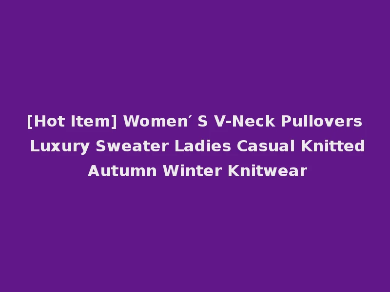 [Hot Item] Women′ S V-Neck Pullovers Luxury Sweater Ladies Casual Knitted Autumn Winter Knitwear