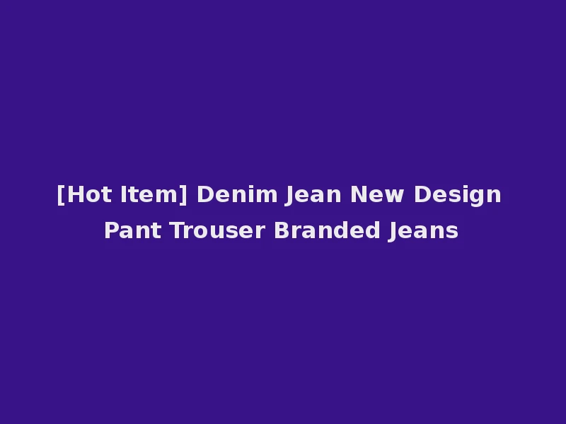 [Hot Item] Denim Jean New Design Pant Trouser Branded Jeans