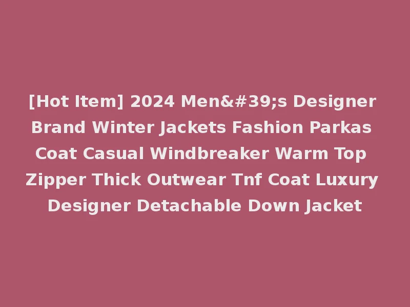[Hot Item] 2024 Men's Designer Brand Winter Jackets Fashion Parkas Coat Casual Windbreaker Warm Top Zipper Thick Outwear Tnf Coat Luxury Designer Detachable Down Jacket