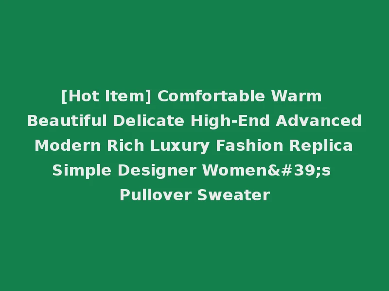 [Hot Item] Comfortable Warm Beautiful Delicate High-End Advanced Modern Rich Luxury Fashion Replica Simple Designer Women's Pullover Sweater