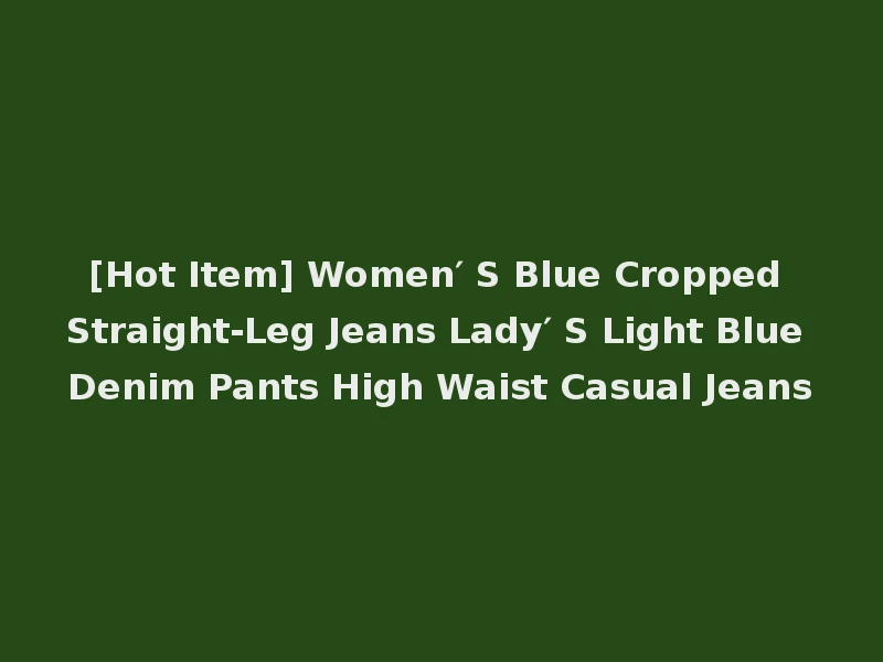 [Hot Item] Women′ S Blue Cropped Straight-Leg Jeans Lady′ S Light Blue Denim Pants High Waist Casual Jeans
