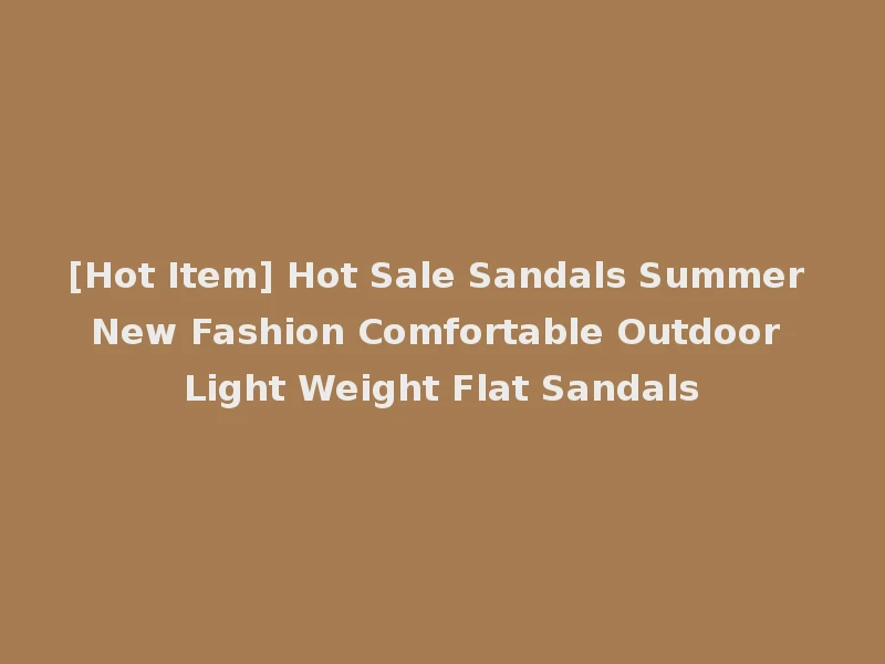[Hot Item] Hot Sale Sandals Summer New Fashion Comfortable Outdoor Light Weight Flat Sandals