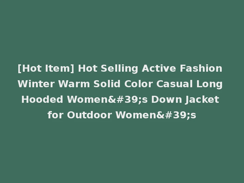 [Hot Item] Hot Selling Active Fashion Winter Warm Solid Color Casual Long Hooded Women's Down Jacket for Outdoor Women's