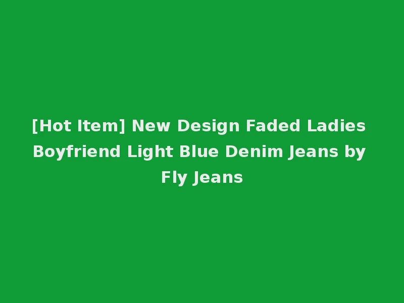 [Hot Item] New Design Faded Ladies Boyfriend Light Blue Denim Jeans by Fly Jeans