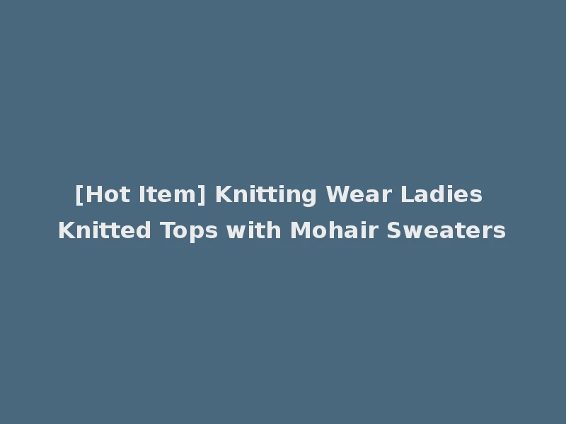 [Hot Item] Knitting Wear Ladies Knitted Tops with Mohair Sweaters