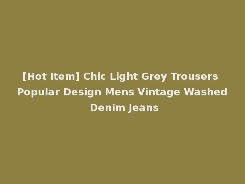 [Hot Item] Chic Light Grey Trousers Popular Design Mens Vintage Washed Denim Jeans