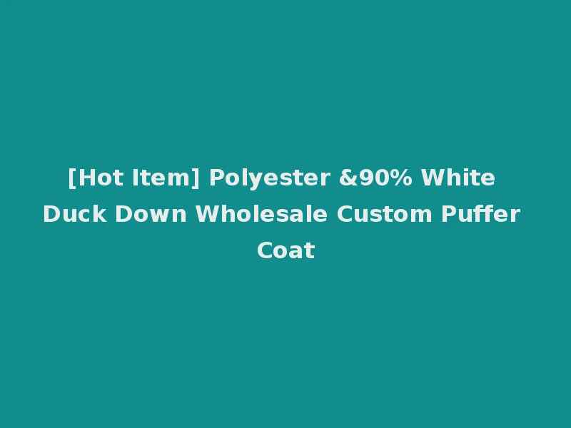 [Hot Item] Polyester &90% White Duck Down Wholesale Custom Puffer Coat