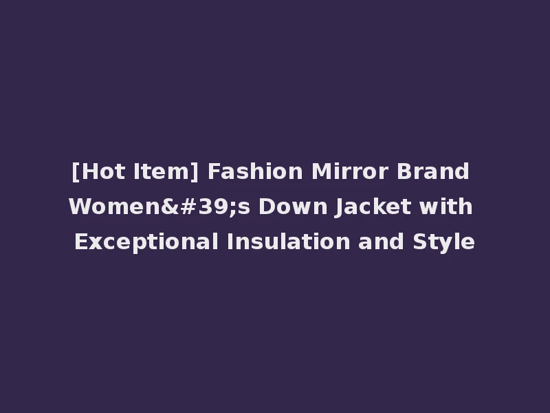 [Hot Item] Fashion Mirror Brand Women's Down Jacket with Exceptional Insulation and Style