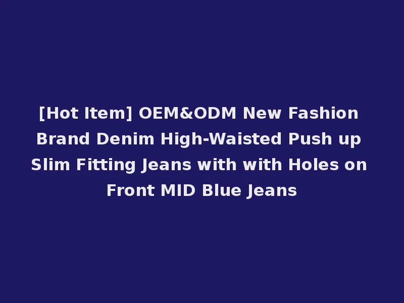 [Hot Item] OEM&ODM New Fashion Brand Denim High-Waisted Push up Slim Fitting Jeans with with Holes on Front MID Blue Jeans