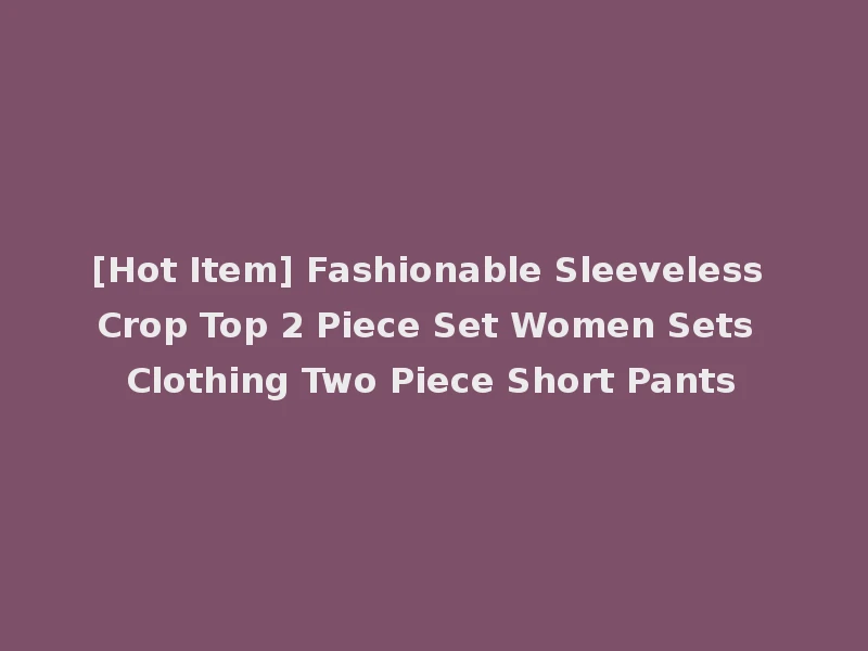 [Hot Item] Fashionable Sleeveless Crop Top 2 Piece Set Women Sets Clothing Two Piece Short Pants