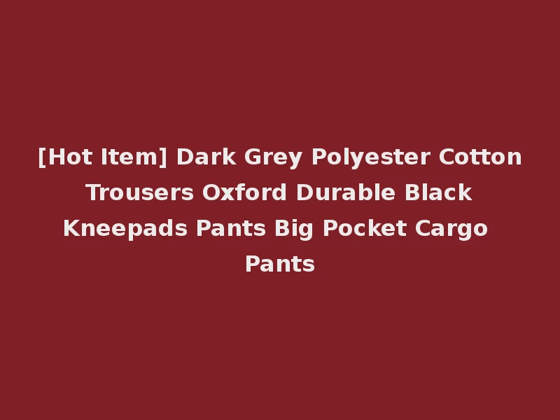 [Hot Item] Dark Grey Polyester Cotton Trousers Oxford Durable Black Kneepads Pants Big Pocket Cargo Pants