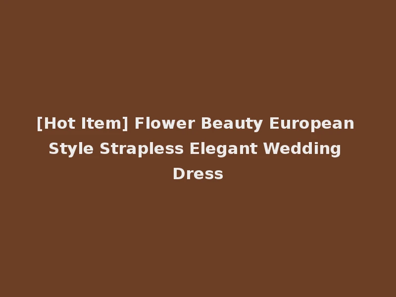 [Hot Item] Flower Beauty European Style Strapless Elegant Wedding Dress