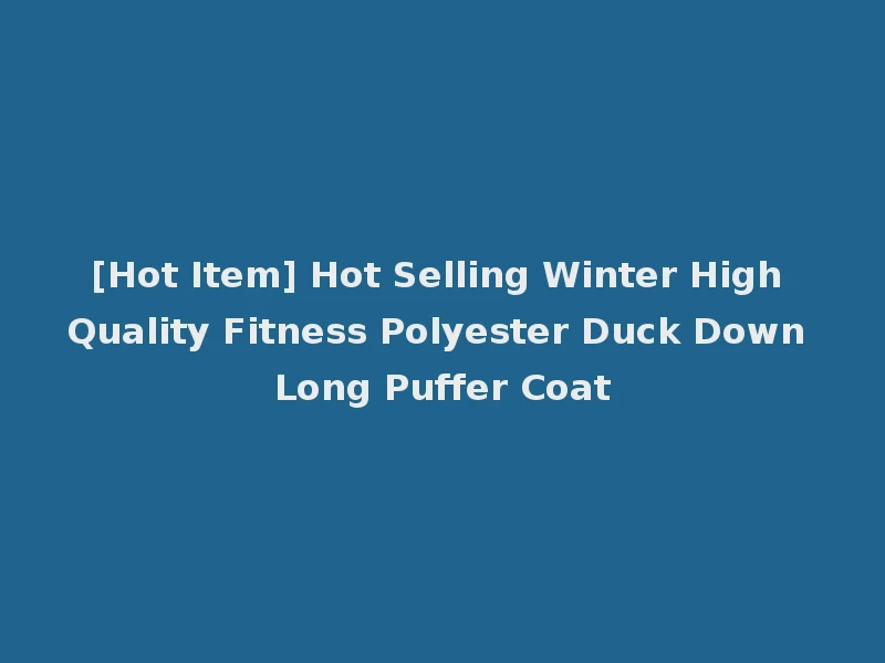 [Hot Item] Hot Selling Winter High Quality Fitness Polyester Duck Down Long Puffer Coat