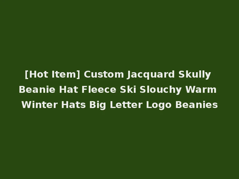 [Hot Item] Custom Jacquard Skully Beanie Hat Fleece Ski Slouchy Warm Winter Hats Big Letter Logo Beanies