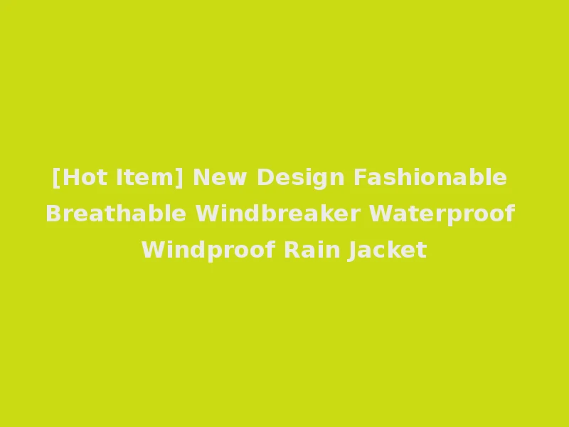 [Hot Item] New Design Fashionable Breathable Windbreaker Waterproof Windproof Rain Jacket