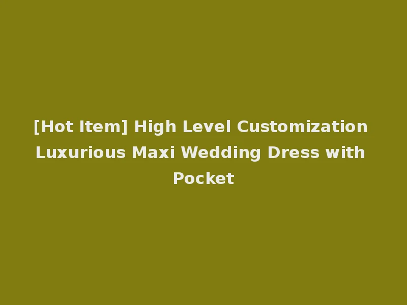 [Hot Item] High Level Customization Luxurious Maxi Wedding Dress with Pocket