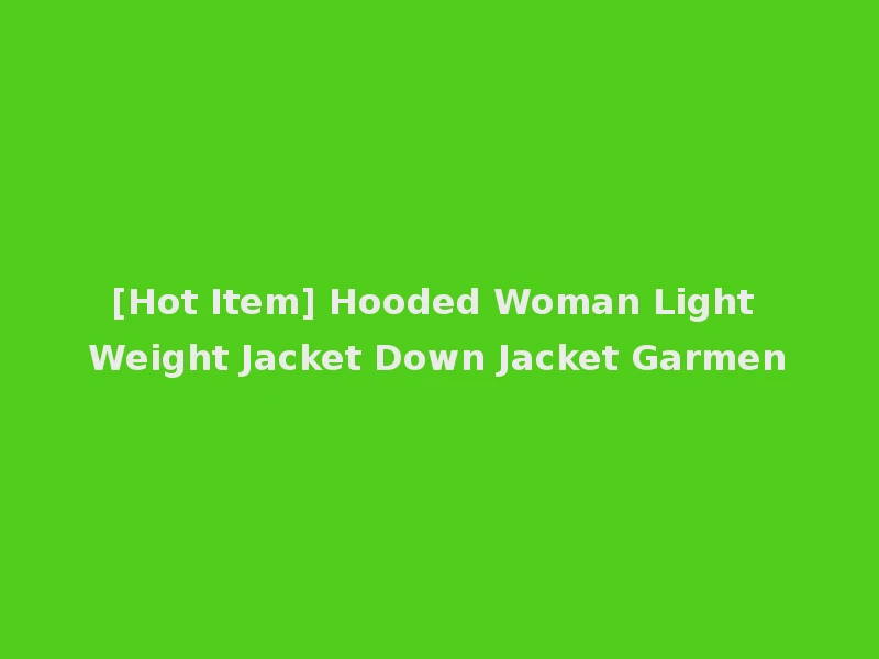 [Hot Item] Hooded Woman Light Weight Jacket Down Jacket Garmen
