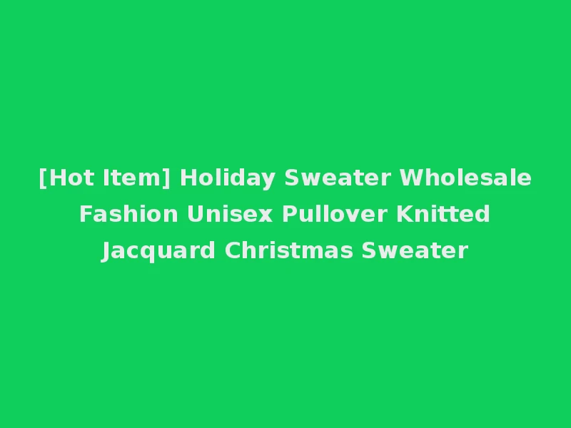 [Hot Item] Holiday Sweater Wholesale Fashion Unisex Pullover Knitted Jacquard Christmas Sweater