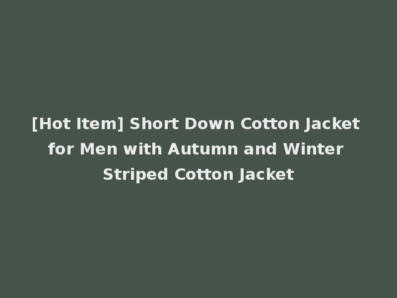 [Hot Item] Short Down Cotton Jacket for Men with Autumn and Winter Striped Cotton Jacket