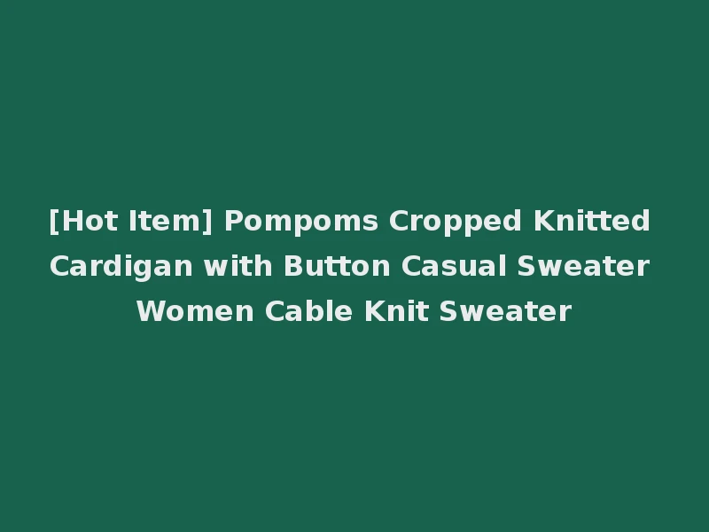 [Hot Item] Pompoms Cropped Knitted Cardigan with Button Casual Sweater Women Cable Knit Sweater