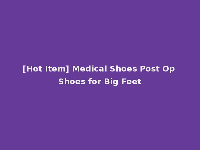 [Hot Item] Medical Shoes Post Op Shoes for Big Feet
