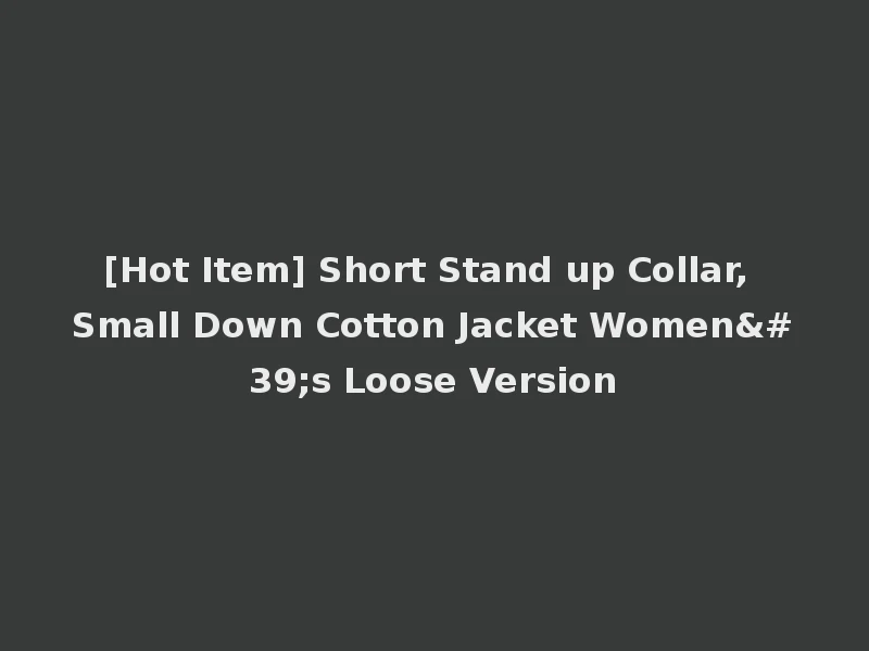 [Hot Item] Short Stand up Collar, Small Down Cotton Jacket Women's Loose Version