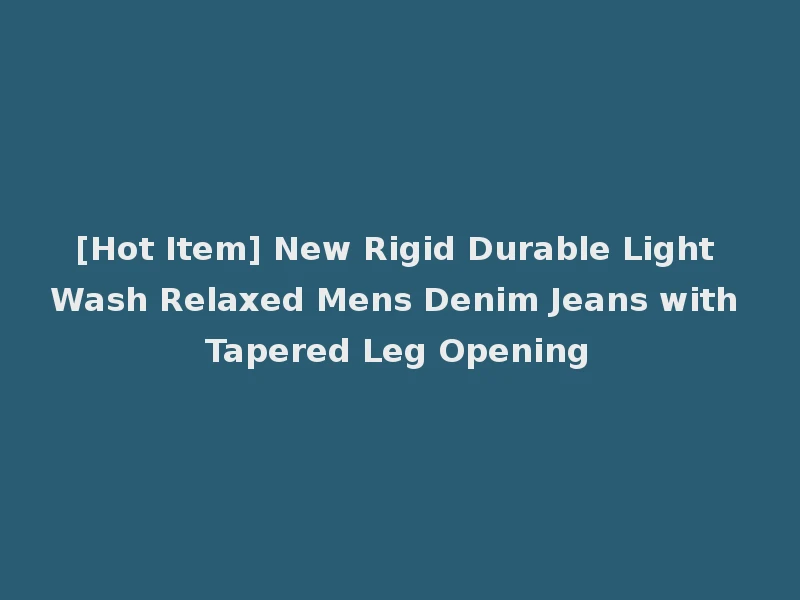 [Hot Item] New Rigid Durable Light Wash Relaxed Mens Denim Jeans with Tapered Leg Opening