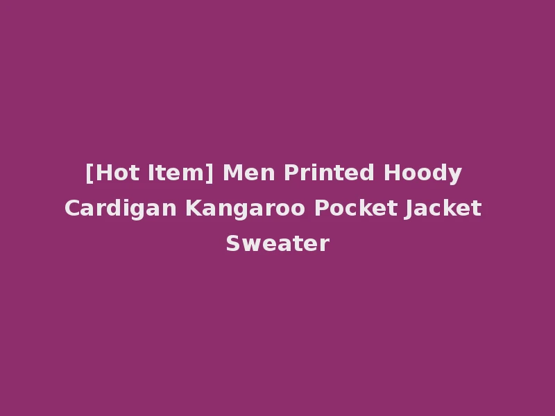 [Hot Item] Men Printed Hoody Cardigan Kangaroo Pocket Jacket Sweater