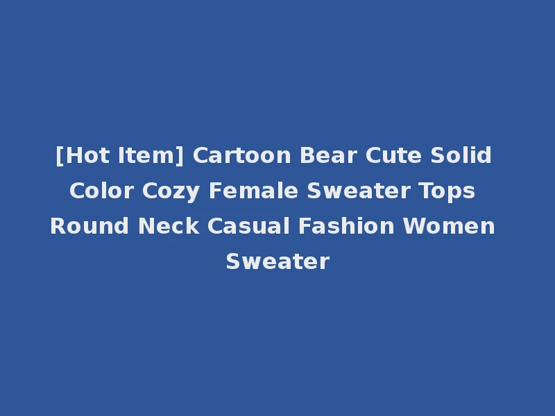 [Hot Item] Cartoon Bear Cute Solid Color Cozy Female Sweater Tops Round Neck Casual Fashion Women Sweater
