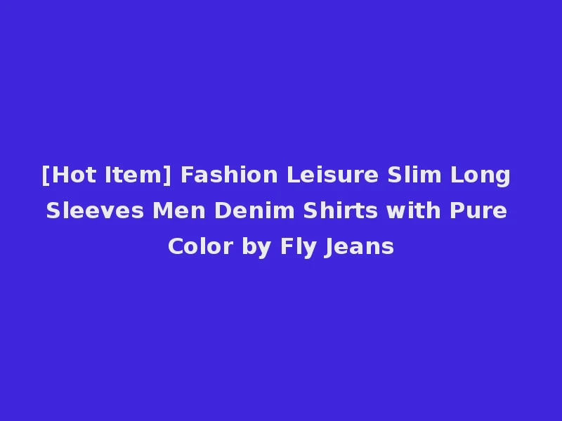 [Hot Item] Fashion Leisure Slim Long Sleeves Men Denim Shirts with Pure Color by Fly Jeans