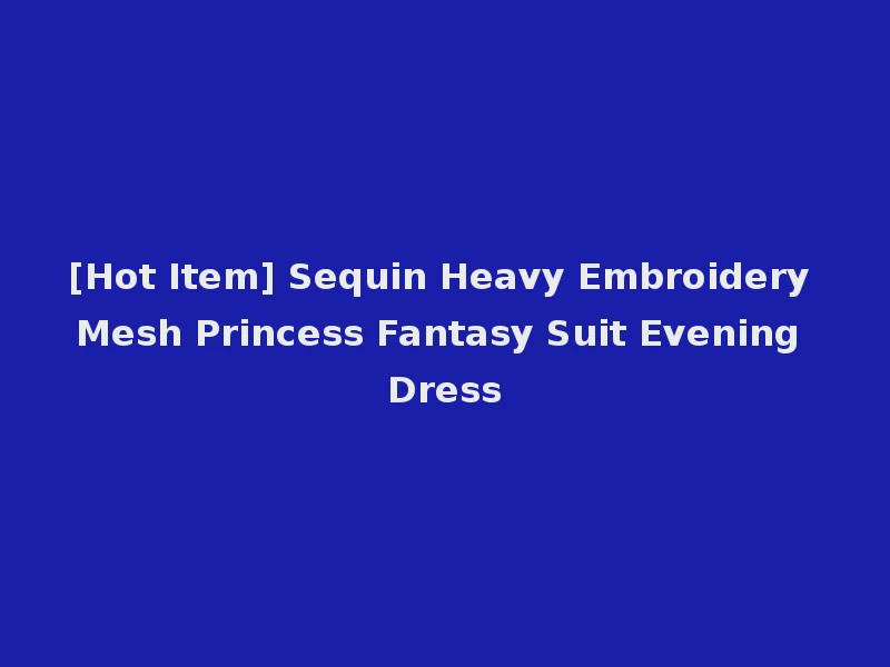 [Hot Item] Sequin Heavy Embroidery Mesh Princess Fantasy Suit Evening Dress