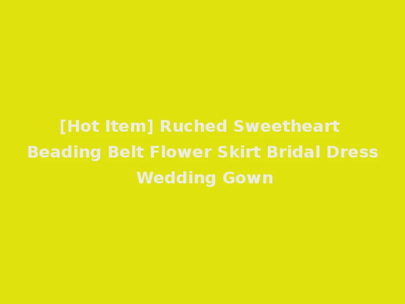 [Hot Item] Ruched Sweetheart Beading Belt Flower Skirt Bridal Dress Wedding Gown