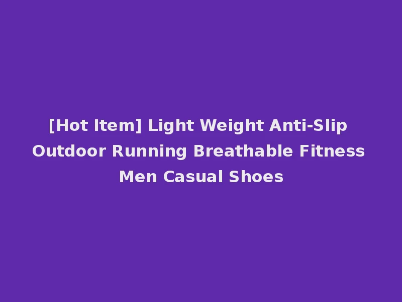 [Hot Item] Light Weight Anti-Slip Outdoor Running Breathable Fitness Men Casual Shoes