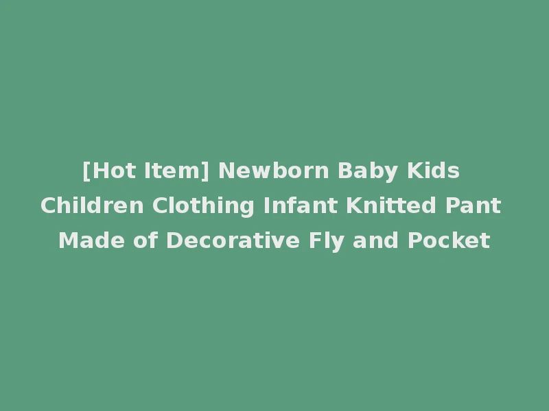 [Hot Item] Newborn Baby Kids Children Clothing Infant Knitted Pant Made of Decorative Fly and Pocket