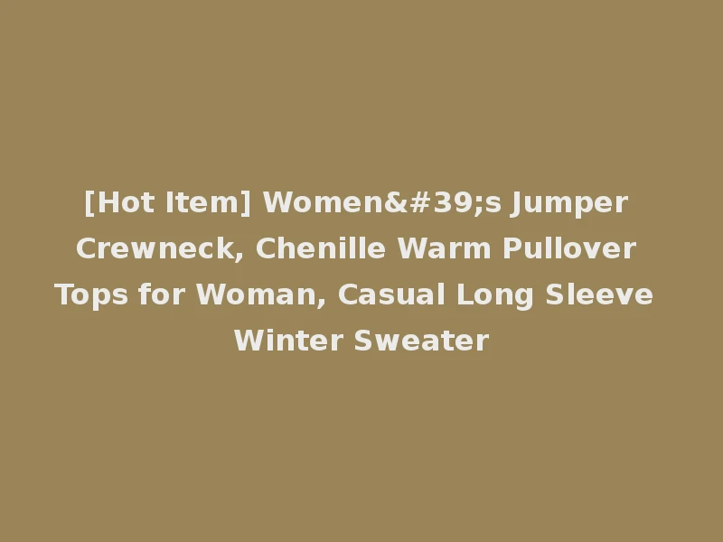 [Hot Item] Women's Jumper Crewneck, Chenille Warm Pullover Tops for Woman, Casual Long Sleeve Winter Sweater